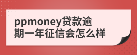 ppmoney贷款逾期一年征信会怎么样