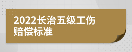 2022长治五级工伤赔偿标准