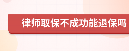 律师取保不成功能退保吗