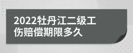 2022牡丹江二级工伤赔偿期限多久