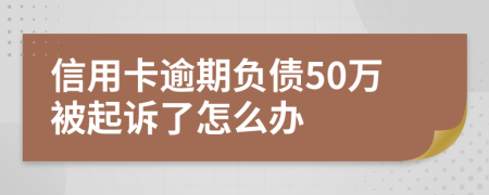信用卡逾期负债50万被起诉了怎么办