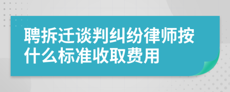 聘拆迁谈判纠纷律师按什么标准收取费用