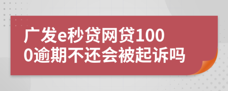 广发e秒贷网贷1000逾期不还会被起诉吗