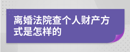 离婚法院查个人财产方式是怎样的