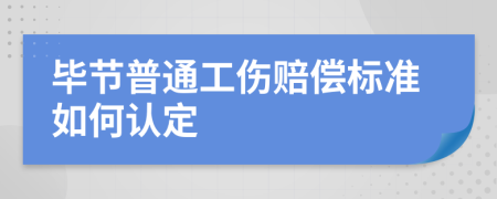 毕节普通工伤赔偿标准如何认定