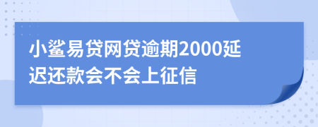 小鲨易贷网贷逾期2000延迟还款会不会上征信