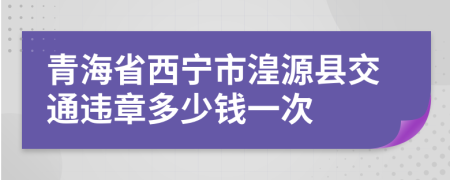 青海省西宁市湟源县交通违章多少钱一次