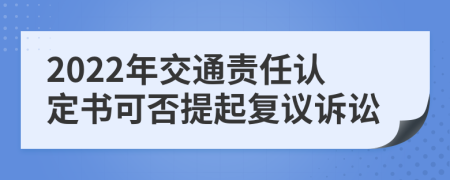 2022年交通责任认定书可否提起复议诉讼