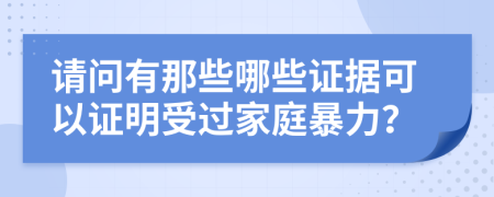 请问有那些哪些证据可以证明受过家庭暴力？