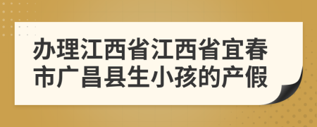 办理江西省江西省宜春市广昌县生小孩的产假