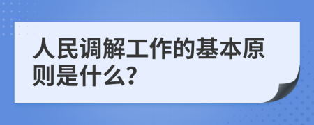 人民调解工作的基本原则是什么？