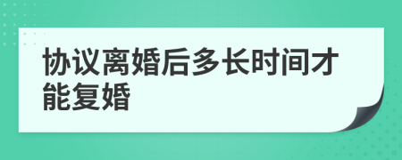 协议离婚后多长时间才能复婚