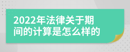 2022年法律关于期间的计算是怎么样的