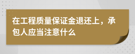 在工程质量保证金退还上，承包人应当注意什么