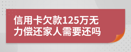 信用卡欠款125万无力偿还家人需要还吗