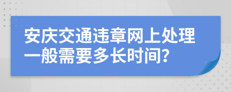 安庆交通违章网上处理一般需要多长时间？