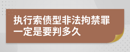 执行索债型非法拘禁罪一定是要判多久