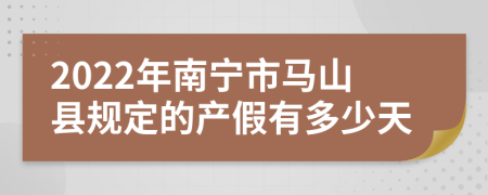 2022年南宁市马山县规定的产假有多少天