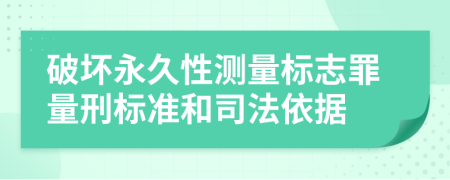 破坏永久性测量标志罪量刑标准和司法依据