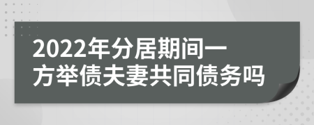 2022年分居期间一方举债夫妻共同债务吗