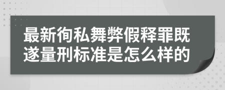 最新徇私舞弊假释罪既遂量刑标准是怎么样的