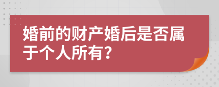 婚前的财产婚后是否属于个人所有？