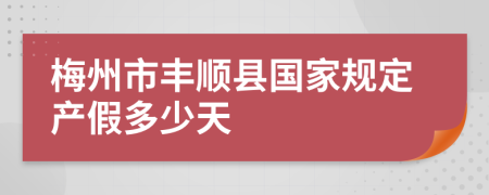 梅州市丰顺县国家规定产假多少天