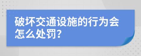 破坏交通设施的行为会怎么处罚？