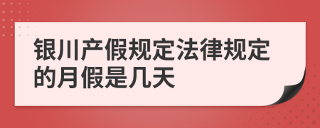 银川产假规定法律规定的月假是几天