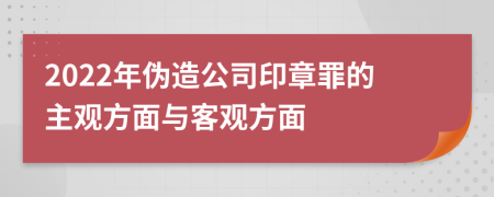 2022年伪造公司印章罪的主观方面与客观方面
