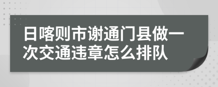 日喀则市谢通门县做一次交通违章怎么排队