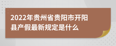 2022年贵州省贵阳市开阳县产假最新规定是什么