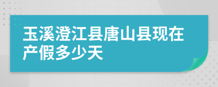 玉溪澄江县唐山县现在产假多少天