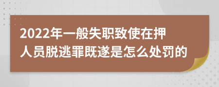 2022年一般失职致使在押人员脱逃罪既遂是怎么处罚的