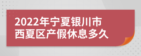 2022年宁夏银川市西夏区产假休息多久