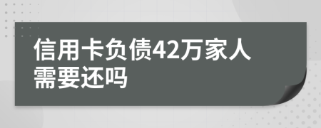 信用卡负债42万家人需要还吗