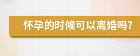 怀孕的时候可以离婚吗?