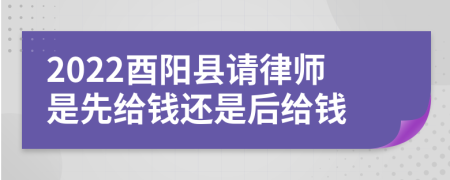 2022酉阳县请律师是先给钱还是后给钱