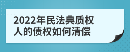 2022年民法典质权人的债权如何清偿