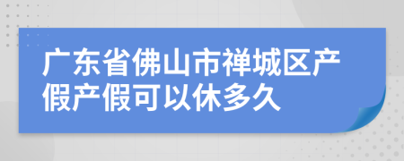 广东省佛山市禅城区产假产假可以休多久