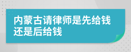 内蒙古请律师是先给钱还是后给钱