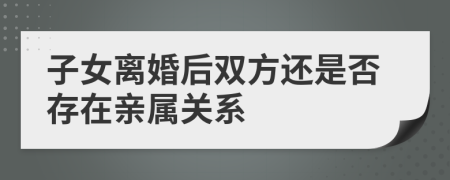 子女离婚后双方还是否存在亲属关系
