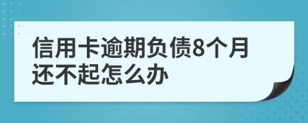 信用卡逾期负债8个月还不起怎么办