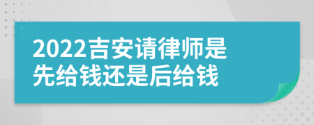 2022吉安请律师是先给钱还是后给钱