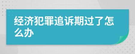 经济犯罪追诉期过了怎么办