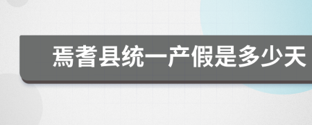 焉耆县统一产假是多少天