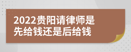 2022贵阳请律师是先给钱还是后给钱