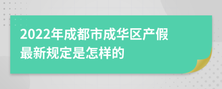 2022年成都市成华区产假最新规定是怎样的