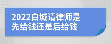 2022白城请律师是先给钱还是后给钱