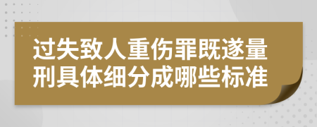 过失致人重伤罪既遂量刑具体细分成哪些标准
